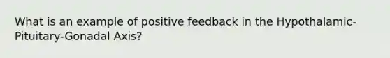 What is an example of positive feedback in the Hypothalamic-Pituitary-Gonadal Axis?