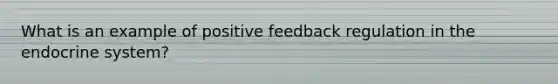 What is an example of positive feedback regulation in the endocrine system?