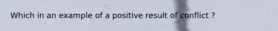 Which in an example of a positive result of conflict ?