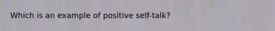 Which is an example of positive self-talk?