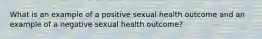 What is an example of a positive sexual health outcome and an example of a negative sexual health outcome?