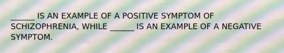 ______ IS AN EXAMPLE OF A POSITIVE SYMPTOM OF SCHIZOPHRENIA, WHILE ______ IS AN EXAMPLE OF A NEGATIVE SYMPTOM.