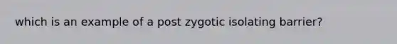 which is an example of a post zygotic isolating barrier?