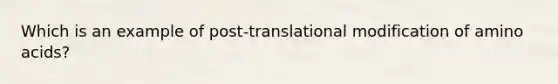 Which is an example of post-translational modification of amino acids?