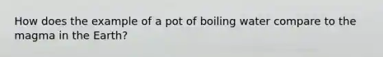 How does the example of a pot of boiling water compare to the magma in the Earth?