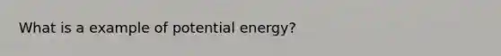 What is a example of potential energy?