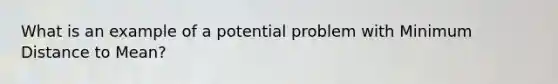 What is an example of a potential problem with Minimum Distance to Mean?