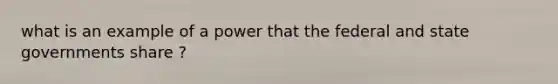 what is an example of a power that the federal and state governments share ?