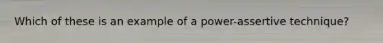 Which of these is an example of a power-assertive technique?