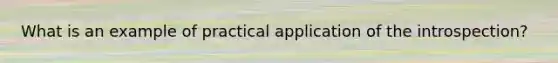 What is an example of practical application of the introspection?