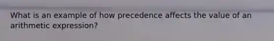 What is an example of how precedence affects the value of an arithmetic expression?