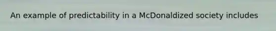 An example of predictability in a McDonaldized society includes