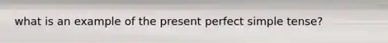 what is an example of the present perfect simple tense?