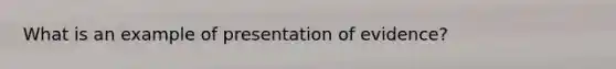 What is an example of presentation of evidence?