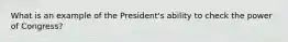 What is an example of the President's ability to check the power of Congress?