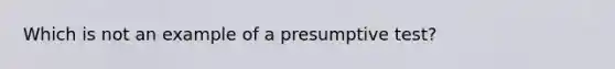 Which is not an example of a presumptive test?