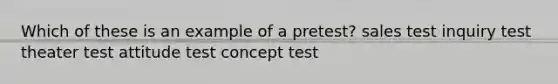 Which of these is an example of a pretest? sales test inquiry test theater test attitude test concept test