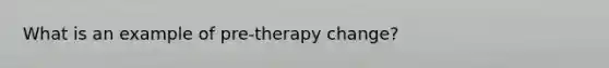 What is an example of pre-therapy change?