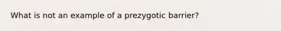 What is not an example of a prezygotic barrier?