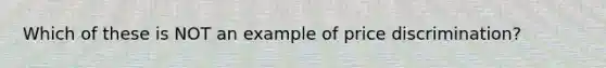 Which of these is NOT an example of price discrimination?