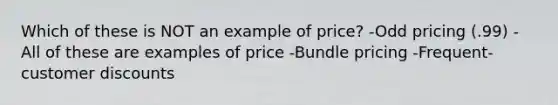 Which of these is NOT an example of price? -Odd pricing (.99) -All of these are examples of price -Bundle pricing -Frequent-customer discounts