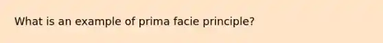 What is an example of prima facie principle?