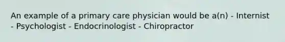 An example of a primary care physician would be a(n) - Internist - Psychologist - Endocrinologist - Chiropractor