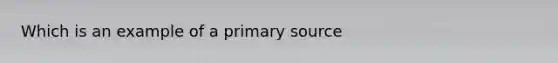 Which is an example of a <a href='https://www.questionai.com/knowledge/kcEA5ffGet-primary-source' class='anchor-knowledge'>primary source</a>