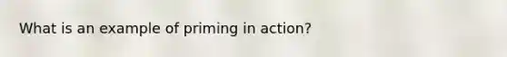 What is an example of priming in action?