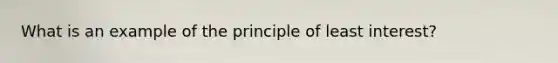 What is an example of the principle of least interest?