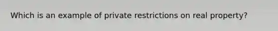 Which is an example of private restrictions on real property?