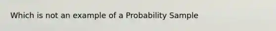 Which is not an example of a Probability Sample