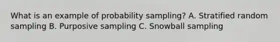 What is an example of probability sampling? A. Stratified random sampling B. Purposive sampling C. Snowball sampling