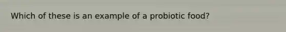 Which of these is an example of a probiotic food?