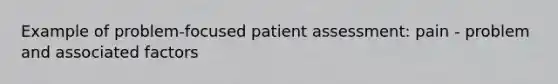 Example of problem-focused patient assessment: pain - problem and associated factors