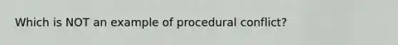 Which is NOT an example of procedural conflict?