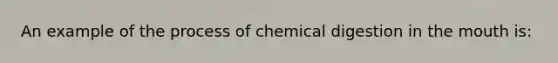 An example of the process of chemical digestion in <a href='https://www.questionai.com/knowledge/krBoWYDU6j-the-mouth' class='anchor-knowledge'>the mouth</a> is: