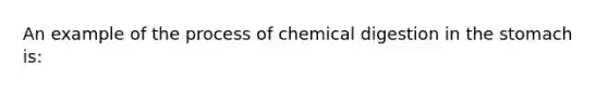 An example of the process of chemical digestion in the stomach is: