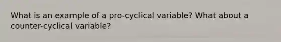 What is an example of a pro-cyclical variable? What about a counter-cyclical variable?