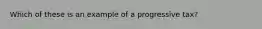 Which of these is an example of a progressive tax?