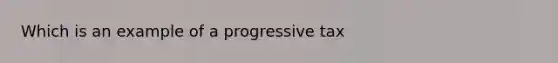 Which is an example of a progressive tax