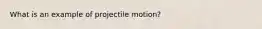 What is an example of projectile motion?