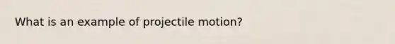 What is an example of projectile motion?