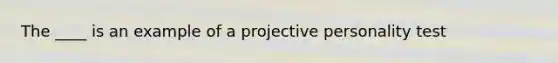 The ____ is an example of a projective personality test