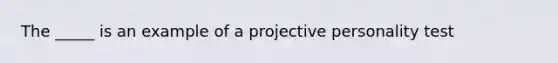 The _____ is an example of a projective personality test