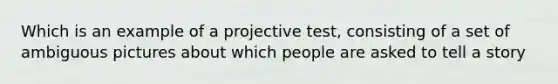 Which is an example of a projective test, consisting of a set of ambiguous pictures about which people are asked to tell a story