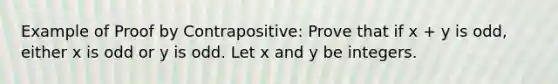 Example of Proof by Contrapositive: Prove that if x + y is odd, either x is odd or y is odd. Let x and y be integers.