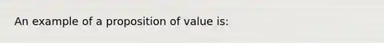 An example of a proposition of value is: