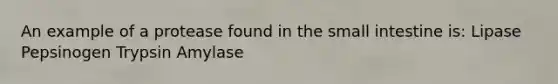 An example of a protease found in <a href='https://www.questionai.com/knowledge/kt623fh5xn-the-small-intestine' class='anchor-knowledge'>the small intestine</a> is: Lipase Pepsinogen Trypsin Amylase