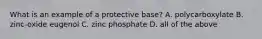 What is an example of a protective base? A. polycarboxylate B. zinc-oxide eugenol C. zinc phosphate D. all of the above